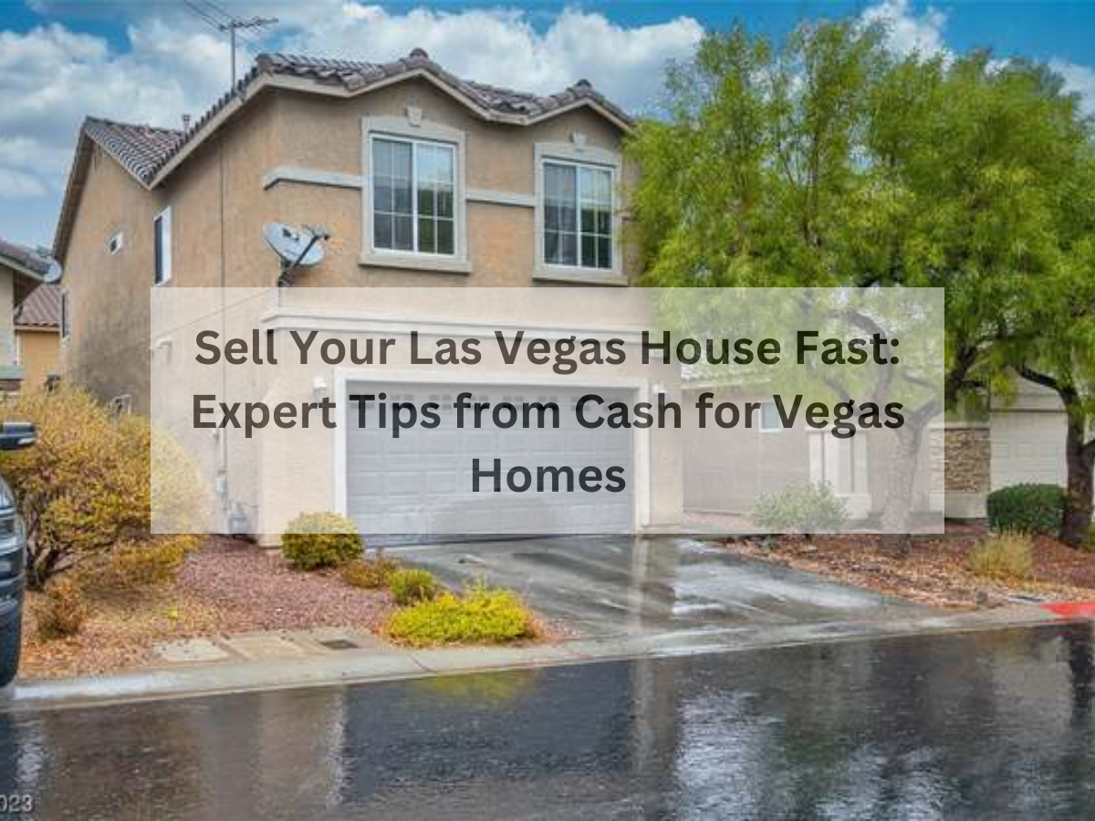 Sell Your Las Vegas House Fast: Expert Tips from Cash for Vegas Homes